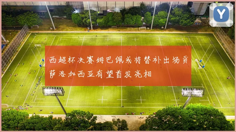 西超杯决赛姆巴佩或将替补出场贡萨洛加西亚有望首发亮相