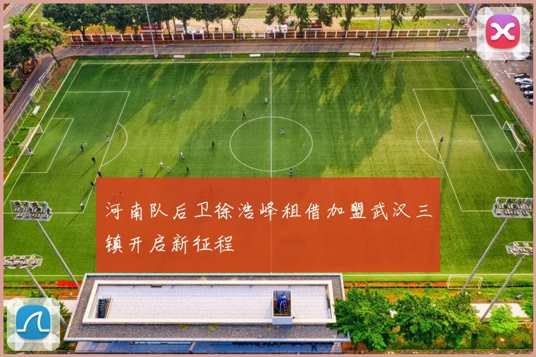 河南队后卫徐浩峰租借加盟武汉三镇开启新征程