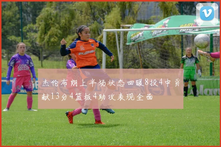 杰伦布朗上半场状态回暖8投4中贡献13分4篮板4助攻表现全面