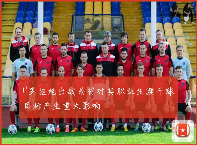 C罗拒绝出战或将对其职业生涯千球目标产生重大影响