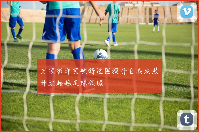 万项留洋突破舒适圈提升自我发展计划超越足球领域
