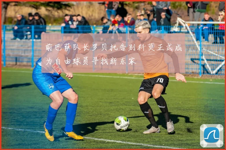 前巴萨队长罗贝托告别科莫正式成为自由球员寻找新东家