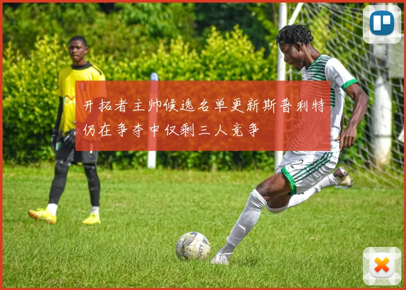 开拓者主帅候选名单更新斯普利特仍在争夺中仅剩三人竞争