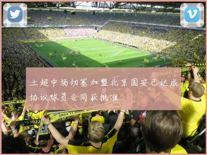 土超中场切塞加盟北京国安已达成协议球员合同获批准