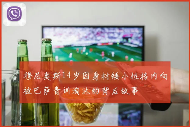 穆尼奥斯14岁因身材矮小性格内向被巴萨青训淘汰的背后故事