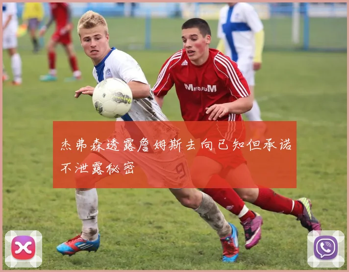 杰弗森透露詹姆斯去向已知但承诺不泄露秘密