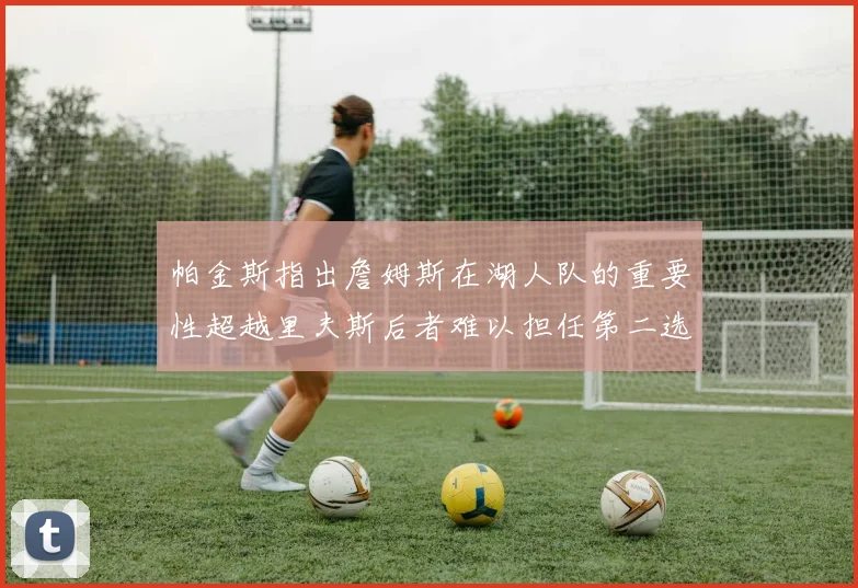 帕金斯指出詹姆斯在湖人队的重要性超越里夫斯后者难以担任第二选择