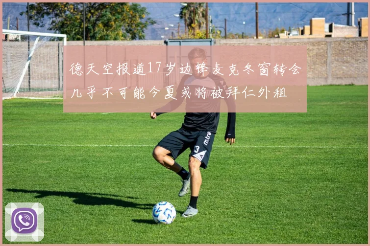 德天空报道17岁边锋麦克冬窗转会几乎不可能今夏或将被拜仁外租