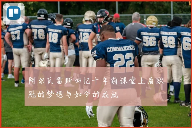 阿尔瓦雷斯回忆十年前课堂上看欧冠的梦想与如今的成就