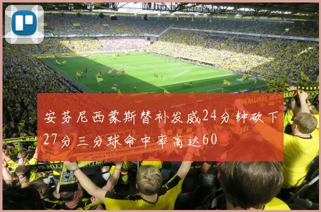 安芬尼西蒙斯替补发威24分钟砍下27分三分球命中率高达60